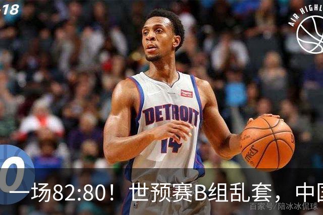 一场82:80！世预赛B组乱套，中国男篮挖大坑，日本队坐收渔利