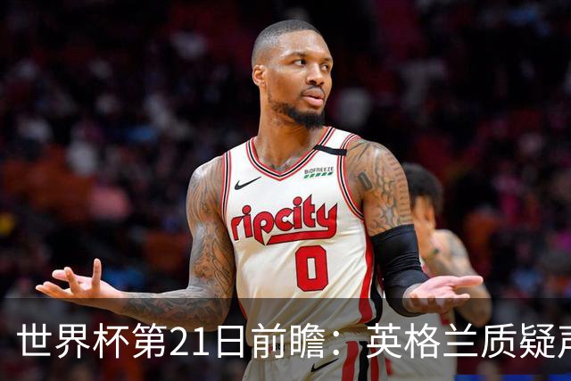 世界杯第21日前瞻：英格兰质疑声中前行 美国力求打破恐欧魔咒