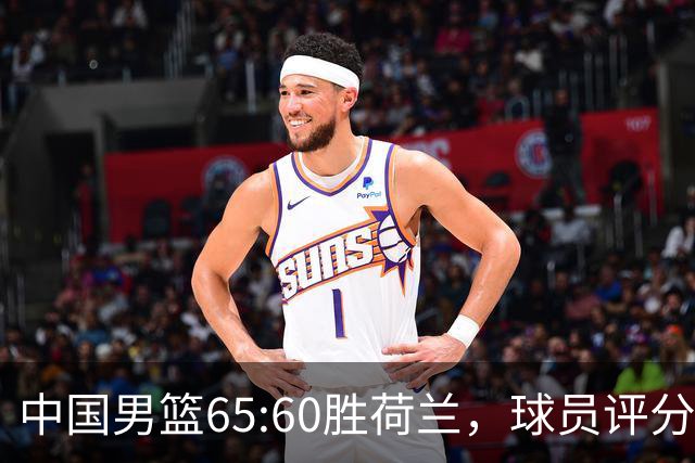 中国男篮65:60胜荷兰，球员评分：3人满分，3人及格，3人太拉胯！