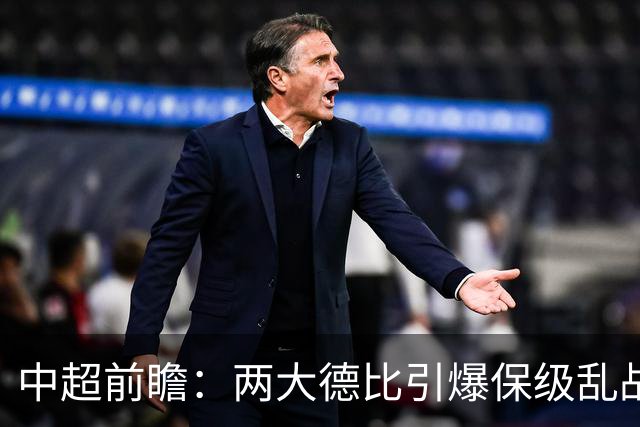中超前瞻：两大德比引爆保级乱战 成都队深陷不胜魔咒