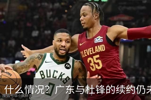 什么情况？广东与杜锋的续约仍未进展，身兼数职还是太忙了！
