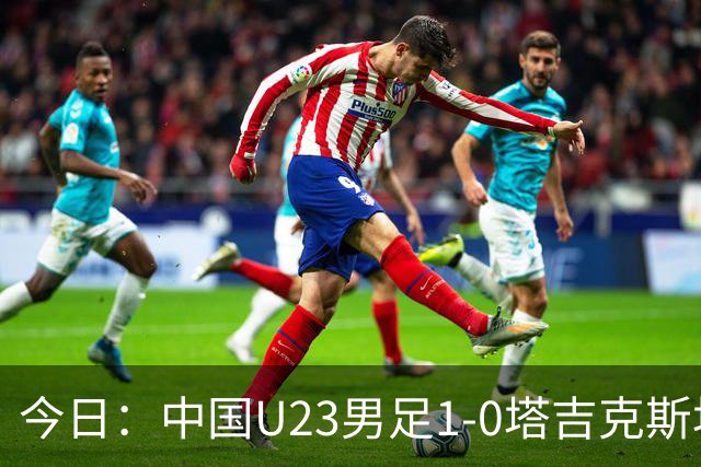 今日：中国U23男足1-0塔吉克斯坦U23男足，赛后评分：中国队2号第一