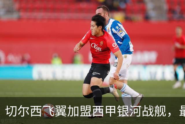 切尔西飞翼加盟西甲银河战舰，最终选择死敌的令人意外决定