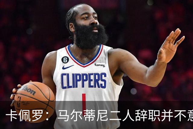 卡佩罗：马尔蒂尼二人辞职并不意外；我心中主帅人选仍是孔蒂