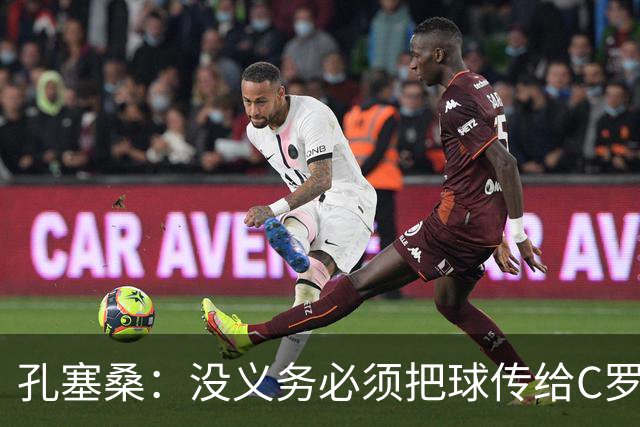孔塞桑：没义务必须把球传给C罗 会传给位置更好的队友