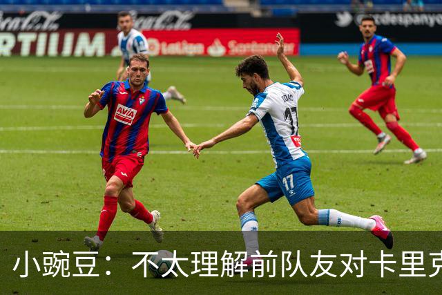 小豌豆：不太理解前队友对卡里克的批评，有些成带个人情绪的攻击