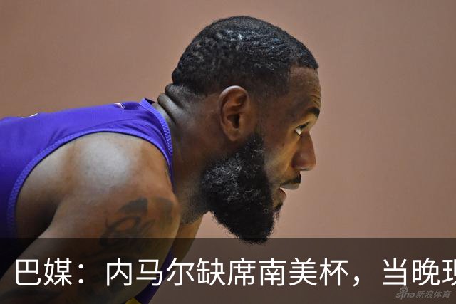 巴媒：内马尔缺席南美杯，当晚现身巴西扑克锦标赛