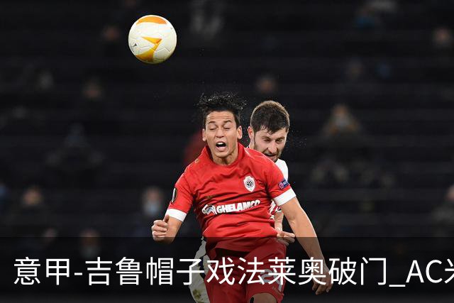 意甲-吉鲁帽子戏法莱奥破门 AC米兰5-1桑普