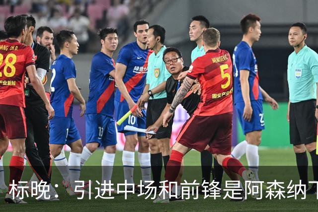 标晚：引进中场和前锋是阿森纳下一个重点
