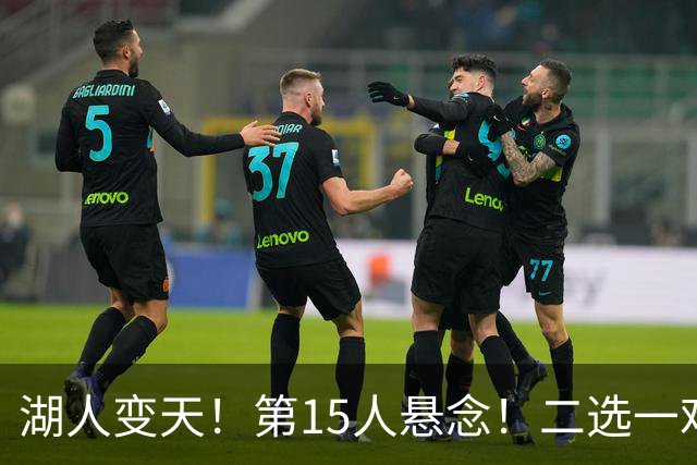 湖人变天！第15人悬念！二选一难题！三方交易值得吗？
