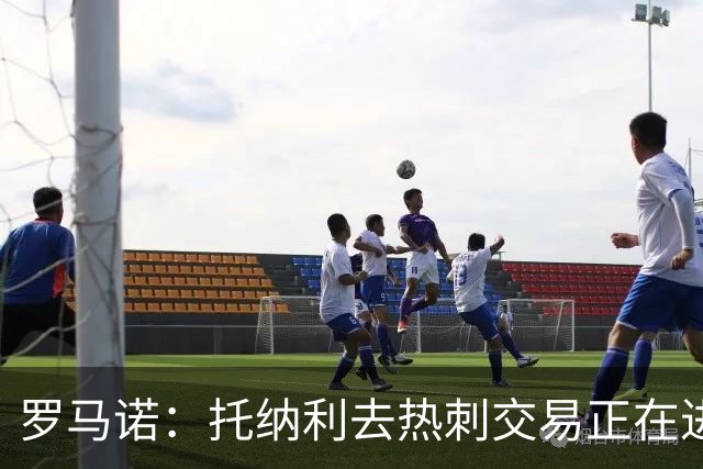 罗马诺：托纳利去热刺交易正在进行中 热刺也在运作M费