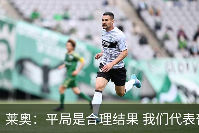 莱奥：平局是合理结果 我们代表葡萄牙，将尽全力在世界杯走更远