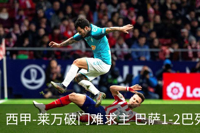 西甲-莱万破门难求主 巴萨1-2巴列卡诺11分领跑