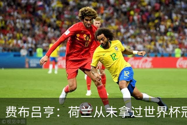 费布吕亨：荷兰从未拿过世界杯冠军，我们将尝试去改变这一点