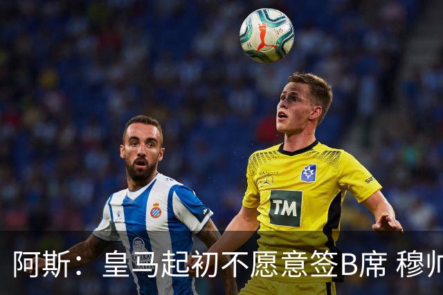 阿斯：皇马起初不愿意签B席 穆帅提出的要求中最容易的就是B席