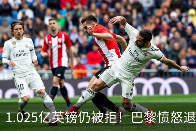 1.025亿英镑仍被拒！巴黎愤怒退出，皇马超1亿豪抢19岁天才？