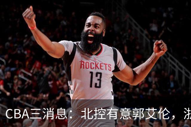 CBA三消息：北控有意郭艾伦，浙江队仁至义尽，陶汉林有情有义