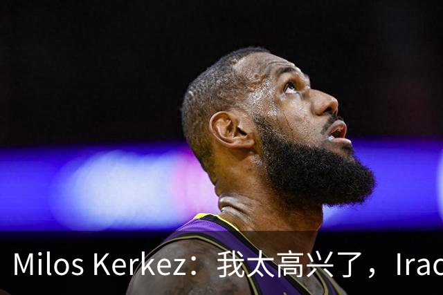 Milos Kerkez：我太高兴了，Iraola就是利物浦的完美人选