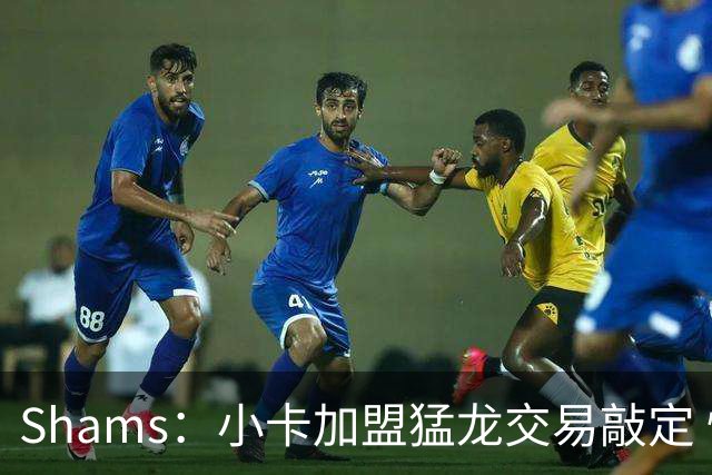 Shams：小卡加盟猛龙交易敲定 快船获得2首轮+2次轮+1首轮互换！